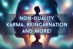 Non-Duality, Karma, Reincarnation & More