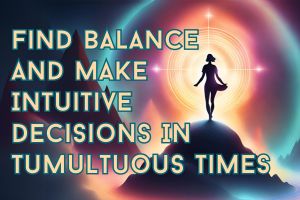 Find Balance & Make Intuitive Choices In Tumultuous Times