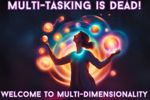 Multi-Tasking is DEAD! Welcome to Multi-Dimensionality