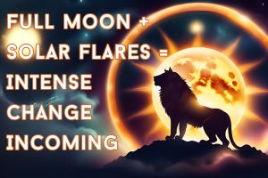 Full Moon + Solar Flares = Intense Change Incoming!