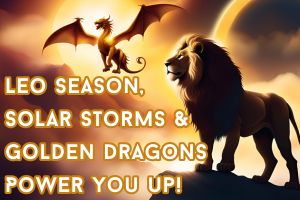 Harness Leo Season and Solar Storms for Self-Empowerment | Golden Dragons Message