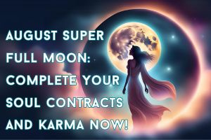 August 2024 Super Full Moon: Completing Soul Contracts & Karma